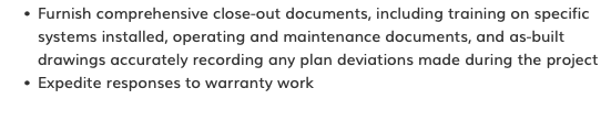 Furnish comprehensive close-out documents, including training on specific systems installed, operating and maintenance documents, and as-built drawings accurately recording any plan deviations made during the project Expedite responses to warranty work